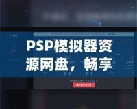 PSP模擬器資源網(wǎng)盤，暢享經(jīng)典游戲的無限樂趣！