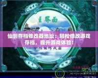 仙劍存檔修改器地址：輕松修改游戲存檔，提升游戲體驗！