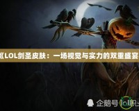 《LOL劍圣皮膚：一場視覺與實力的雙重盛宴》