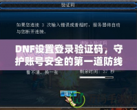 DNF設(shè)置登錄驗(yàn)證碼，守護(hù)賬號(hào)安全的第一道防線