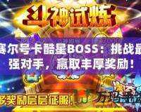 賽爾號(hào)卡酷星BOSS：挑戰(zhàn)最強(qiáng)對手，贏取豐厚獎(jiǎng)勵(lì)！