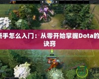 Dota新手怎么入門：從零開始掌握Dota的技巧與訣竅