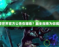 魔獸世界官方公告在哪看？最全指南為你揭曉！