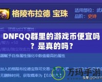 DNFQQ群里的游戲幣便宜嗎？是真的嗎？