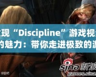 發(fā)現(xiàn)“Discipline”游戲視頻的魅力：帶你走進極致的游戲世界