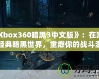 《Xbox360暗黑3中文版》：在家體驗經(jīng)典暗黑世界，重燃你的戰(zhàn)斗激情！