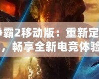 《星際爭霸2移動版：重新定義星際戰(zhàn)場，暢享全新電競體驗》