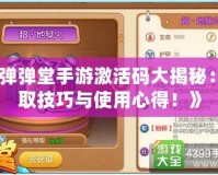 《彈彈堂手游激活碼大揭秘：領取技巧與使用心得！》