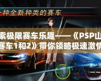 探索極限賽車樂趣——《PSP山脊賽車1和2》帶你領(lǐng)略極速激情