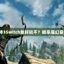 《暗黑破壞神3Switch版好玩不？暢享魔幻冒險新體驗(yàn)！》