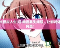 解決《模擬人生3》物品丟失問題，讓游戲體驗(yàn)更完美！