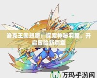 洛克王國(guó)翅膀：探索神秘羽翼，開(kāi)啟冒險(xiǎn)新篇章