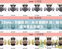 《Dota2天梯排名：從青銅到天命，如何成為頂尖玩家》