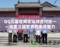 QQ三國官網(wǎng)論壇綜合討論——探索三國世界的無盡魅力