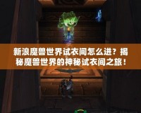 新浪魔獸世界試衣間怎么進(jìn)？揭秘魔獸世界的神秘試衣間之旅！