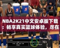 NBA2K21中文安卓版下載：暢享真實籃球體驗，盡在掌中