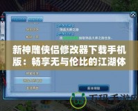 新神雕俠侶修改器下載手機(jī)版：暢享無與倫比的江湖體驗(yàn)