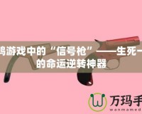 吃雞游戲中的“信號槍”——生死一瞬的命運(yùn)逆轉(zhuǎn)神器