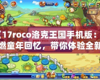 《17roco洛克王國手機版：重燃童年回憶，帶你體驗全新的冒險世界！》