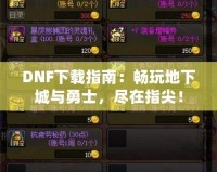 DNF下載指南：暢玩地下城與勇士，盡在指尖！