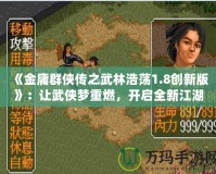 《金庸群俠傳之武林浩蕩1.8創(chuàng)新版》：讓武俠夢重燃，開啟全新江湖冒險！