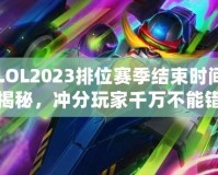 LOL2023排位賽季結(jié)束時間揭秘，沖分玩家千萬不能錯過！