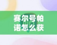 賽爾號(hào)帕諾怎么獲得？解鎖最強(qiáng)戰(zhàn)寵的終極攻略