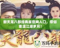 新天龍八部經(jīng)典版官網(wǎng)入口，帶你重溫江湖歲月！