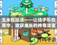 玉米粒玩法——讓孩子樂(lè)在其中，收獲成長(zhǎng)的神奇法寶