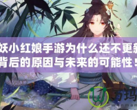 《狐妖小紅娘手游為什么還不更新？揭開背后的原因與未來的可能性！》