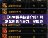 《DNF傭兵技能介紹：釋放全新戰(zhàn)斗潛力，掌控游戲命運！》