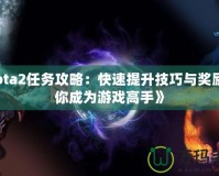 《Dota2任務(wù)攻略：快速提升技巧與獎(jiǎng)勵(lì)，讓你成為游戲高手》