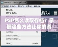 PSP怎么讀取存檔？掌握這些方法讓你的游戲之旅更順暢！