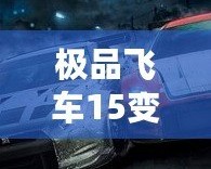 極品飛車15變速2免安裝版本：極速飆車、真實(shí)體驗(yàn)，暢享無與倫比的駕駛樂趣