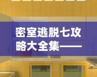 密室逃脫七攻略大全集——全方位破解技巧，讓你成為逃脫高手！