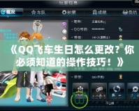 《QQ飛車生日怎么更改？你必須知道的操作技巧！》