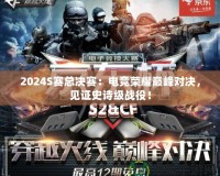 2024S賽總決賽：電競榮耀巔峰對決，見證史詩級戰(zhàn)役！