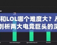 Dota和LOL哪個(gè)難度大？從不同維度剖析兩大電競巨頭的深度與挑戰(zhàn)