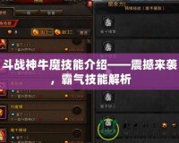 斗戰(zhàn)神牛魔技能介紹——震撼來襲，霸氣技能解析