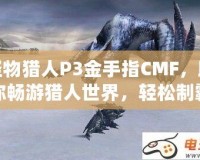 怪物獵人P3金手指CMF，助你暢游獵人世界，輕松制霸！