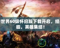 魔獸世界60級懷舊服下載開啟，經(jīng)典再臨，英雄集結(jié)！