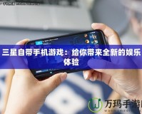 三星自帶手機游戲：給你帶來全新的娛樂體驗