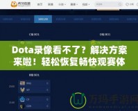 Dota錄像看不了？解決方案來啦！輕松恢復(fù)暢快觀賽體驗(yàn)