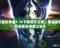 《星際爭霸1.16下載官方正版，重溫經(jīng)典，開啟星際爭霸之旅》