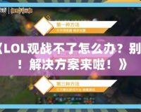 《LOL觀戰(zhàn)不了怎么辦？別急！解決方案來(lái)啦！》