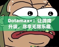 Dotamax+：讓游戲升級(jí)，盡享無(wú)限樂(lè)趣！