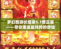 夢(mèng)幻西游伏魔錄5.1修正版——帶你重返最純粹的修仙之路