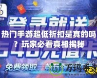 熱門手游超低折扣是真的嗎？玩家必看真相揭秘