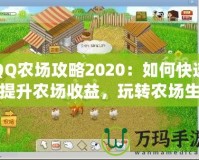 QQ農(nóng)場(chǎng)攻略2020：如何快速提升農(nóng)場(chǎng)收益，玩轉(zhuǎn)農(nóng)場(chǎng)生活！