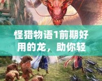 怪獵物語1前期好用的龍，助你輕松擊敗敵人！